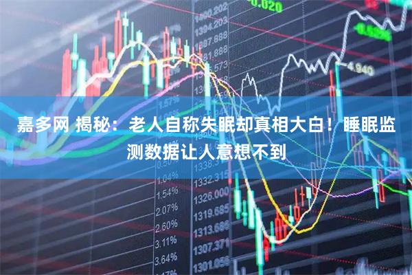 嘉多网 揭秘：老人自称失眠却真相大白！睡眠监测数据让人意想不到